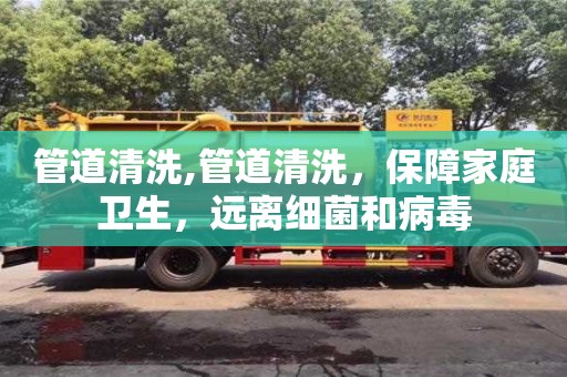 長沙管道清洗,管道清洗，保障家庭衛生，遠離細菌和病毒