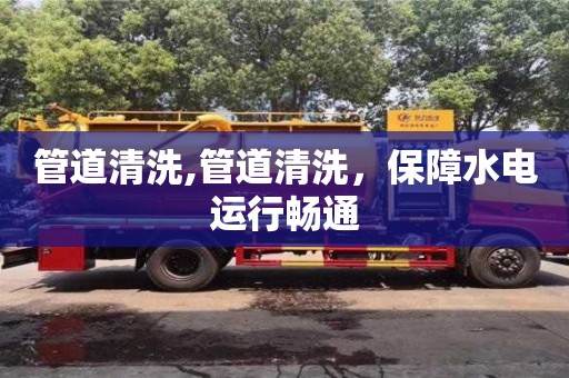 深圳管道清洗,管道清洗，保障水電運(yùn)行暢通