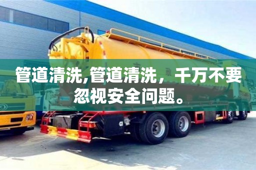 長沙管道清洗,管道清洗，千萬不要忽視安全問題。