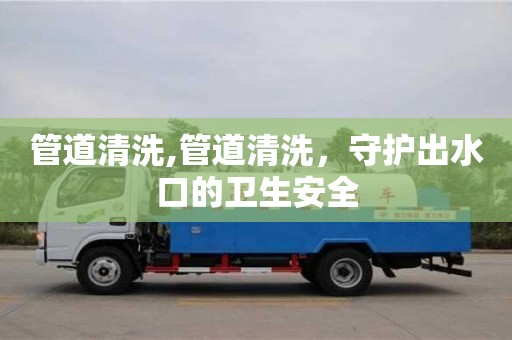 長沙管道清洗,管道清洗，守護出水口的衛生安全