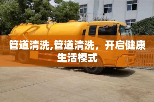 廈門管道清洗,管道清洗，開啟健康生活模式