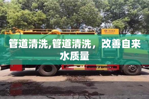 管道清洗,管道清洗，改善自來水質量
