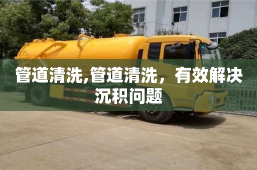 紹興管道清洗,管道清洗，有效解決沉積問題
