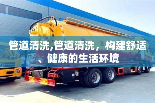 管道清洗,管道清洗，構(gòu)建舒適、健康的生活環(huán)境