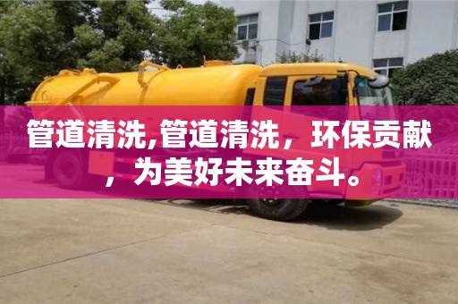 深圳管道清洗,管道清洗，環保貢獻，為美好未來奮斗。
