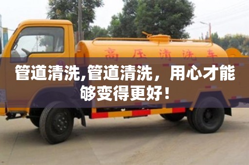 昆明管道清洗,管道清洗，用心才能夠變得更好！