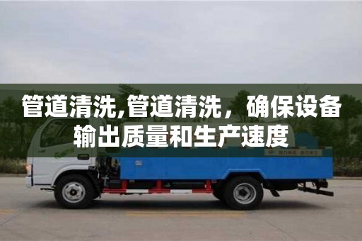 廈門管道清洗,管道清洗，確保設備輸出質量和生產速度