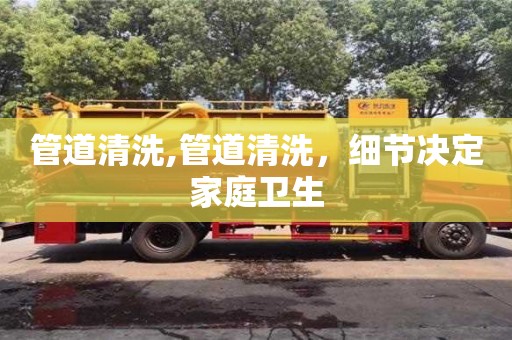 西安管道清洗,管道清洗，細節(jié)決定家庭衛(wèi)生