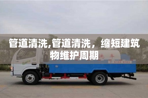 廈門管道清洗,管道清洗，縮短建筑物維護(hù)周期