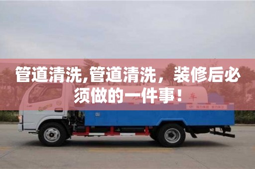 深圳管道清洗,管道清洗，裝修后必須做的一件事！