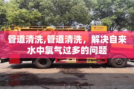 管道清洗,管道清洗，解決自來水中氯氣過多的問題