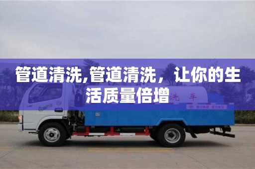 深圳管道清洗,管道清洗，讓你的生活質量倍增