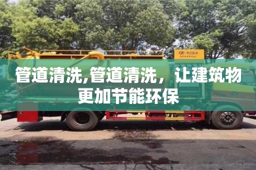 廈門管道清洗,管道清洗，讓建筑物更加節(jié)能環(huán)保