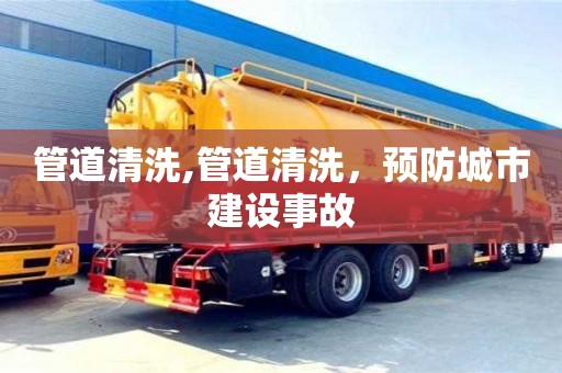 廈門管道清洗,管道清洗，預防城市建設事故