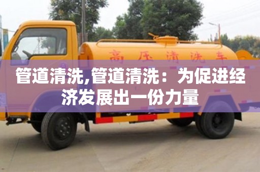太原管道清洗,管道清洗：為促進經濟發(fā)展出一份力量