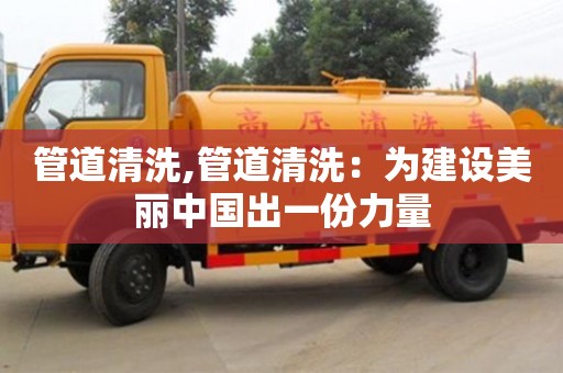 管道清洗,管道清洗：為建設美麗中國出一份力量