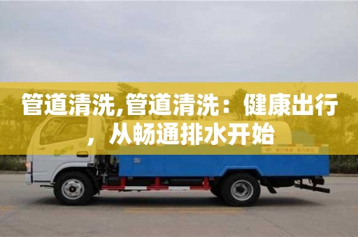廈門管道清洗,管道清洗：健康出行，從暢通排水開始