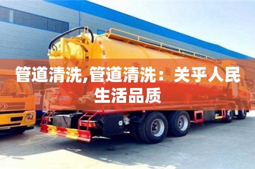 西安管道清洗,管道清洗：關(guān)乎人民生活品質(zhì)