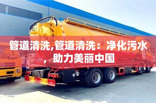 長沙管道清洗,管道清洗：凈化污水，助力美麗中國