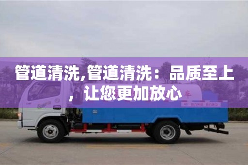 深圳管道清洗,管道清洗：品質至上，讓您更加放心