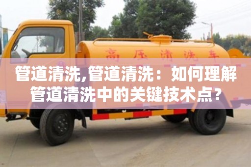 廈門管道清洗,管道清洗：如何理解管道清洗中的關鍵技術點？