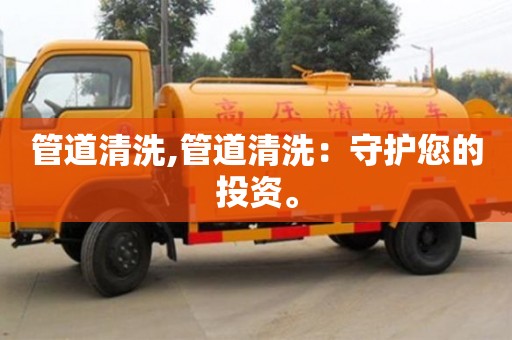 長(zhǎng)沙管道清洗,管道清洗：守護(hù)您的投資。