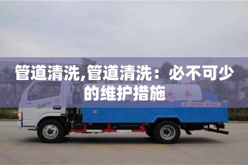 廈門管道清洗,管道清洗：必不可少的維護措施