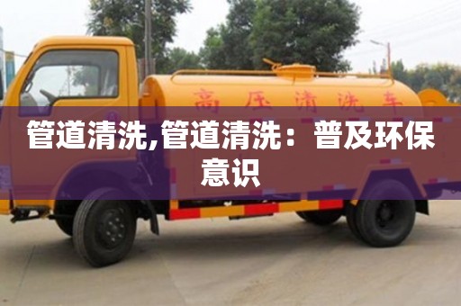 深圳管道清洗,管道清洗：普及環(huán)保意識(shí)