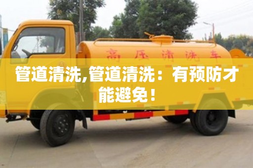 廈門管道清洗,管道清洗：有預防才能避免！