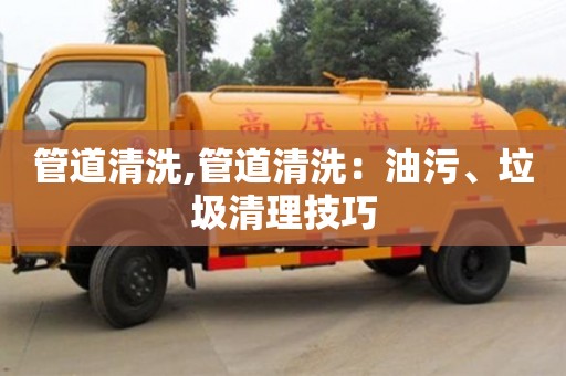 西安管道清洗,管道清洗：油污、垃圾清理技巧