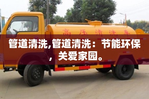 太原管道清洗,管道清洗：節能環保，關愛家園。
