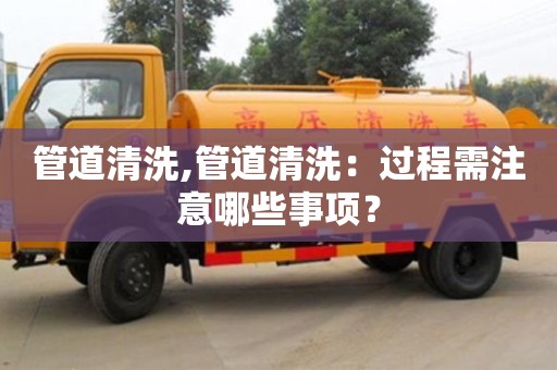 西安管道清洗,管道清洗：過程需注意哪些事項？