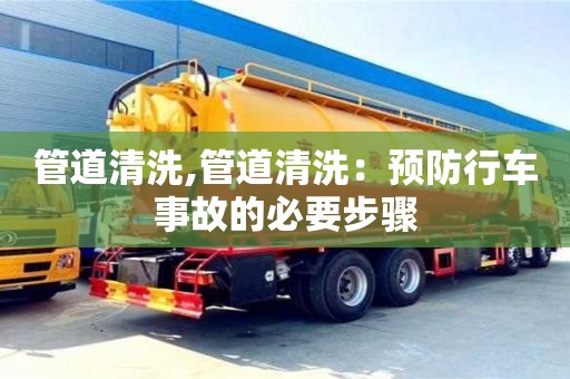 長沙管道清洗,管道清洗：預防行車事故的必要步驟