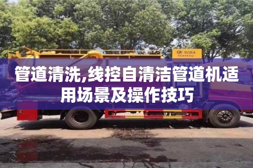 深圳管道清洗,線控自清潔管道機適用場景及操作技巧
