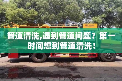 南京管道清洗,遇到管道問題？第一時間想到管道清洗！
