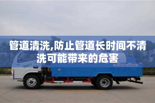 廈門管道清洗,防止管道長時間不清洗可能帶來的危害