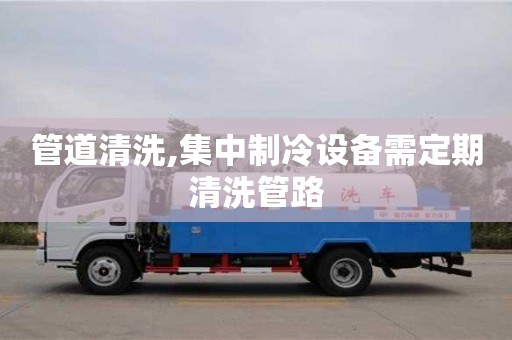 長沙管道清洗,集中制冷設備需定期清洗管路