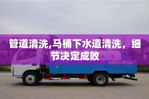 武漢管道清洗,馬桶下水道清洗，細(xì)節(jié)決定成敗