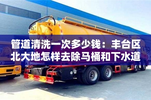 西安管道清洗一次多少錢：豐臺區(qū)北大地怎樣去除馬桶和下水道的異味
