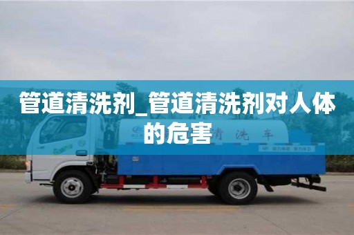 福州管道清洗劑_管道清洗劑對人體的危害