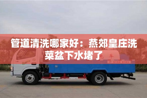 西安管道清洗哪家好：燕郊皇莊洗菜盆下水堵了