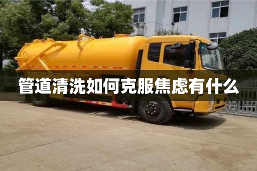 長沙管道清洗如何克服焦慮有什么