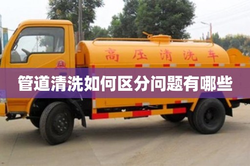 管道清洗如何區分問題有哪些 管道清洗如何區分問題有哪些
