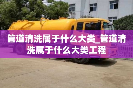 管道清洗屬于什么大類_管道清洗屬于什么大類工程