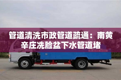 西安管道清洗市政管道疏通：南黃辛莊冼臉盆下水管道堵