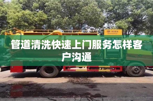 管道清洗快速上門服務(wù)怎樣客戶溝通