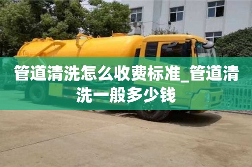 管道清洗怎么收費標準_管道清洗一般多少錢