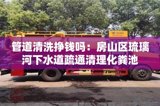 貴陽管道清洗掙錢嗎：房山區琉璃河下水道疏通清理化糞池