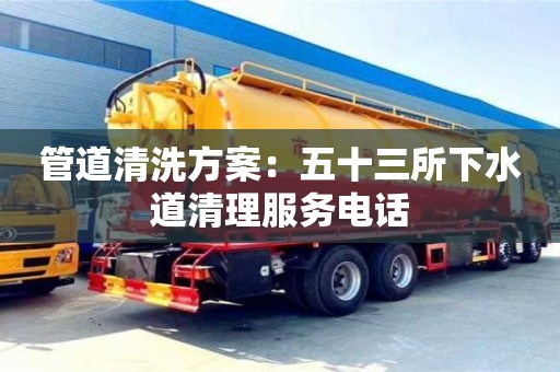 貴陽管道清洗方案：五十三所下水道清理服務電話