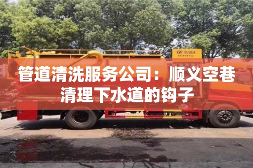 南京管道清洗服務公司：順義空巷清理下水道的鉤子